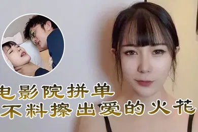 【自拍偷拍】糖糖电影院拼单不料擦出爱的火花