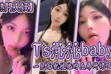 【乱伦】热门人妖Ts沁沁baby一见面就被他的巨屌所惊叹大jb真的超级美味呢舍不得落下一口弟弟也超级享受