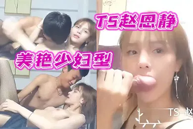 【丝袜制服】美艳少妇型TS赵恩静黑丝情趣和小哥翻云覆雨体验高难度体位