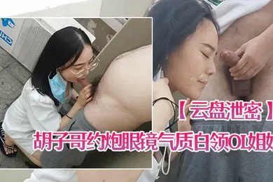 【丝袜制服】云盘泄密胡子哥约炮眼镜气质白领OL姐姐家里玩得不过瘾上天台草口爆颜射脸上