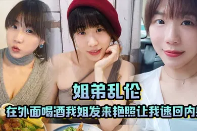 【乱伦】姐弟乱伦在外面喝酒我姐发来艳照让我速回内射