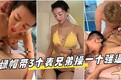 【群交多P】绿帽带3个表兄弟操一个骚破天际的大屁股美熟女韵味十足4根鸡巴持续轮奸3个半小时战斗力不是一般的强呀