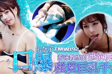 【自拍偷拍】乐奈子游泳教练的泄欲玩物_口爆骚货巨乳千金