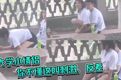 【自拍偷拍】大学小情侣你不懂这叫刺激反差你让她给你吸几口啊大白天在户外啪啪偷窥两哥们比他还急