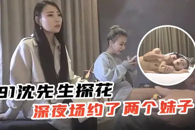 【口交自慰】91沈先生探花深夜场约了两个妹子留一个啪啪按摩推背口交后入抽插猛操对着镜头表情可见