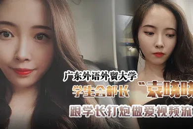 【学生萝莉】广东外语外贸大学学生会组织部部长袁晓晓跟学长打炮做爱视频流出
