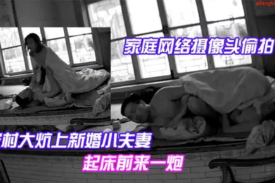 【自拍偷拍】家庭网络摄像头偷拍农村大炕上新婚小夫妻早上精力旺早上起床前来一炮
