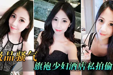 【自拍偷拍】极品骚气旗袍少妇_酒店私拍偷情直接后入猛烈爆操