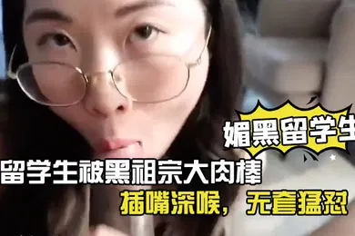 【学生萝莉】媚黑留学生眼镜反差留学生被黑祖宗大肉棒插嘴深喉无套猛怼看妹子表情好享受这根大棒棒