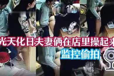 【网曝黑料】监控泄密光天化日夫妻俩在店里操起来了