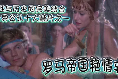 【厂牌经典】罗马帝国艳情史世界公认十大禁片之一性与历史的完美结合一部有深度有尺度的老色片高清完整版