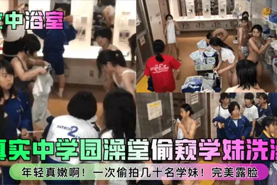 【无码高清】女中浴室真实中学园澡堂偷窥学妹洗澡年轻真嫩啊一次偷拍几十名学妹完美露脸