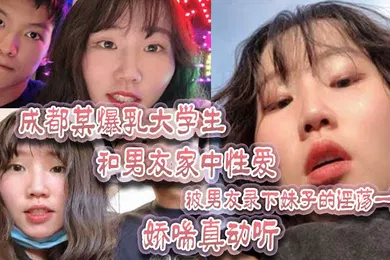 【学生萝莉】成都某爆乳大学生和男友家中性爱被男友录下妹子的淫荡一面娇喘真动听
