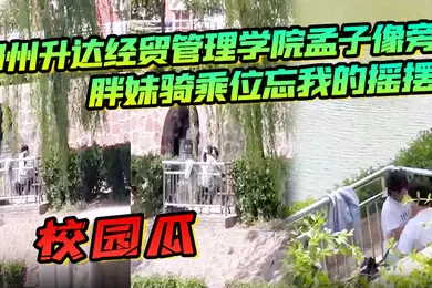 【自拍偷拍】校园瓜郑州升达经贸管理学院孟子像旁胖妹骑乘位忘我的摇摆丝毫不顾及路人的眼光
