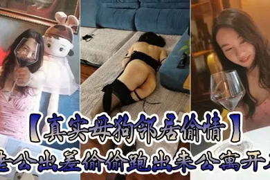 【丝袜制服】真实母狗邻居偷情老公出差偷偷跑出来公寓开房穿着情趣黑丝内衣调教叫爸爸放纵呻吟