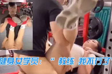 【自拍偷拍】健身女学员教练我不行了教练来啦我忍你很久了
