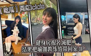 【自拍偷拍】网红icicis去健身房报名减肥，结果把瑜伽教练给带回家4P