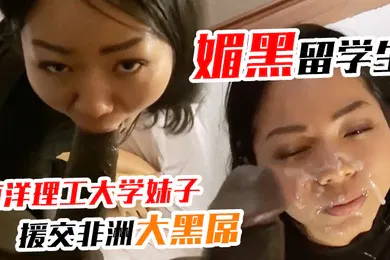 【学生萝莉】媚黑留学生南洋理工大学妹子宾馆上门援交被非洲大黑屌草肥穴颜射妹子在白嫩一些就有点酷似苍老师