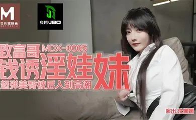 【自拍偷拍】MDX0065 致富哥钱诱淫娃妹