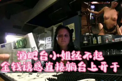 【厂牌经典】酒吧吧台小姐经不起金钱诱惑直接躺在台上操