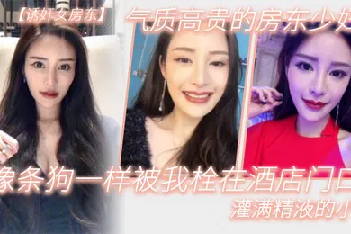 【自拍偷拍】气质高.贵的.房东少.妇像条.狗一.样被我栓.在酒.店门口.灌满精液的.小穴
