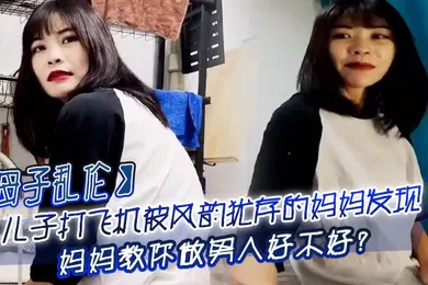 【乱伦】母子乱伦儿子打飞机被风韵犹存的妈妈发现_妈妈教你做男人好不好