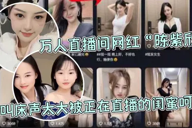 【主播网红】万.人直.播间网红.因叫床.声太大.被正.在直播的.闺蜜.呵斥