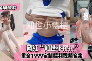 【学生萝莉】深圳萝莉网红知世小樱樱重金1999定制福利视频合集