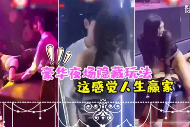【自拍偷拍】夜场隐.藏玩法美女骚.逼都过.来勾引_感觉人.生赢家