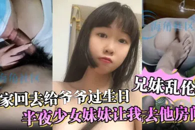 【乱伦】兄妹乱伦全家回去给爷爷过生日半夜少女妹妹让我去他房间妈妈突然敲门差点被发现