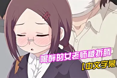 【激情H漫】中文字幕喝醉的女老师被折腾