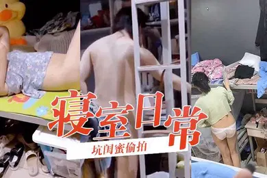 【学生萝莉】坑闺蜜偷拍寝室日常学生妹如玉般洁白温润的身体