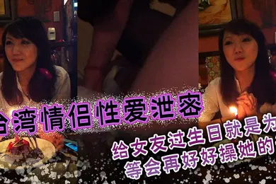 【网曝黑料】台湾情侣性爱泄密给女友过生日就是为了等会再好好操她的逼