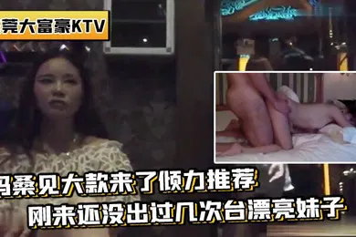 【乱伦】带你重温东莞KTV妈妈桑见大款来推荐刚来还没过几次台妹子场面壮观