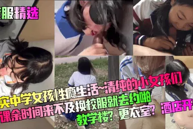 【丝袜制服】校服精选真实中学女孩性瘾生活清纯的小女孩们课余时间来不及换校服就去约啪教学楼更衣室酒店开房
