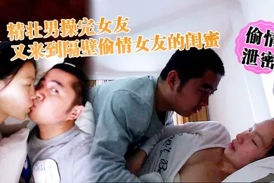 【网曝黑料】偷情泄密精壮男操完女友又来到隔壁偷情女友的闺蜜_勇猛冲刺