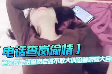 【自拍偷拍】电话查岗偷情老公打电话查岗老婆不敢大叫忍着娇喘大合集
