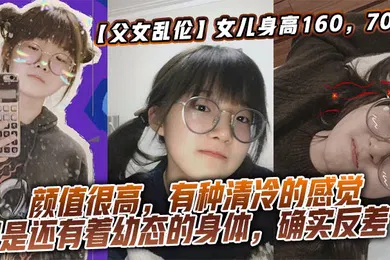 【学生萝莉】女儿身高160，70斤，比较萝莉幼态，但是女儿的颜值确实妥妥的遗传她妈妈，颜值很高，有种清冷的感觉，但是还有着幼态的身体，确实反差了