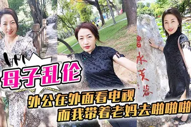 【乱伦】母子乱伦外公在外面看电视而我带着老妈去啪啪啪刺激刺激我这一生就是在追求刺激的道路上