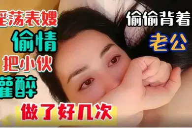 【强奸迷奸】淫荡表嫂淫荡表嫂偷偷背着老公偷情把小伙灌醉做了好几次