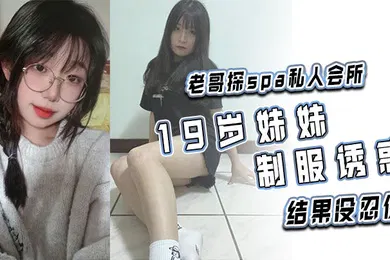 【丝袜制服】老哥探spa私人会所19岁妹妹制服诱惑结果没忍住