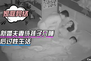 【自拍偷拍】家庭网络摄像头偷拍新婚夫妻待孩子入睡后过性生活