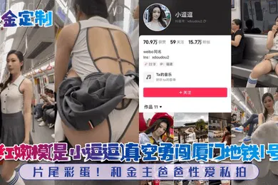 【乱伦】重金定制网红嫩模是小逗逗真空勇闯厦门地铁1号线片尾彩蛋和金主爸爸性爱私拍