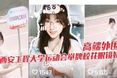 【网曝黑料】高端外围西安工程大学运动会举牌校花眼镜妹下海视频流出