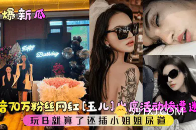 【强奸迷奸】劲爆新瓜抖音70万粉丝网红玉儿出席活动惨遭迷奸玩B就算了还插小姐姐尿道