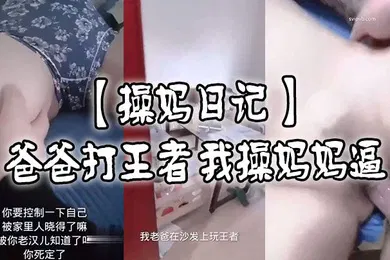 【乱伦】操妈日记爸爸打王者我肏妈妈逼