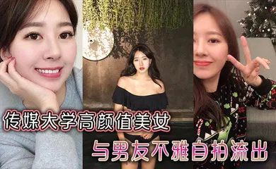 【自拍偷拍】传媒大学高颜值美女与男友不雅自拍流出