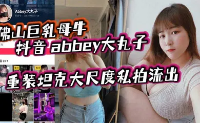 【主播网红】佛山巨乳母牛 抖音 abbey大丸子 重装坦克大尺度私拍流出