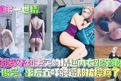 【乱伦】姐姐穿着姐夫买的情趣内衣跟亲弟弟做爱，事后直呼骚逼都被操疼了！