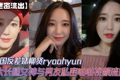 【网曝黑料】韩国反差婊柳贤ryoohyun大长腿女神与男友私密啪啪视频流出